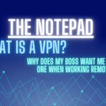 What is a VPN? Why does my boss want me to use one when working remote?