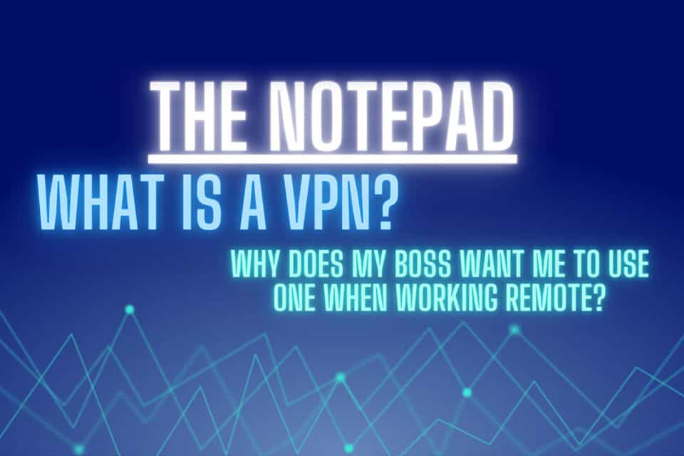 What is a VPN? Why does my boss want me to use one when working remote?